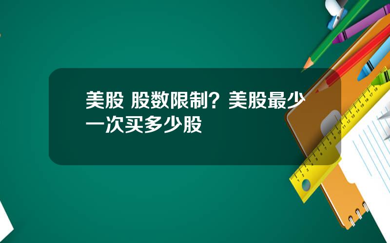 美股 股数限制？美股最少一次买多少股